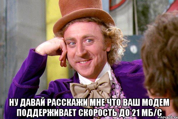  ну давай расскажи мне что ваш модем поддерживает скорость до 21 мб/с, Мем Ну давай расскажи (Вилли Вонка)