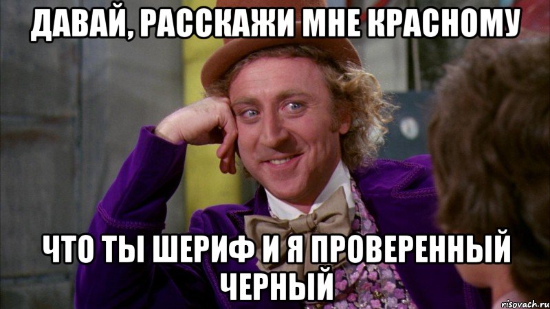 давай, расскажи мне красному что ты шериф и я проверенный черный, Мем Ну давай расскажи (Вилли Вонка)