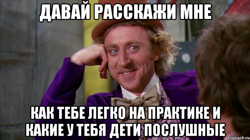 давай расскажи мне как тебе легко на практике и какие у тебя дети послушные, Мем Ну давай расскажи (Вилли Вонка)