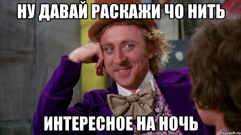 ну давай раскажи чо нить интересное на ночь, Мем Ну давай расскажи (Вилли Вонка)