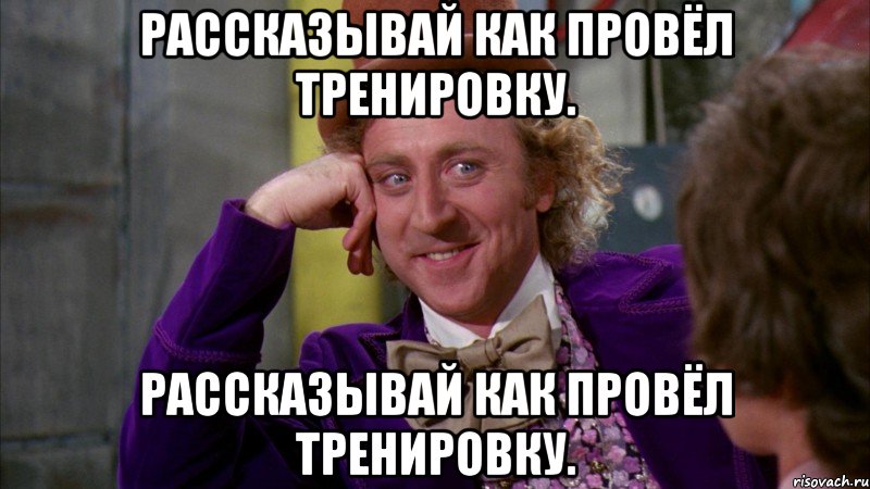 рассказывай как провёл тренировку. рассказывай как провёл тренировку., Мем Ну давай расскажи (Вилли Вонка)