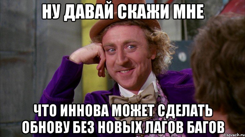 ну давай скажи мне что иннова может сделать обнову без новых лагов багов, Мем Ну давай расскажи (Вилли Вонка)