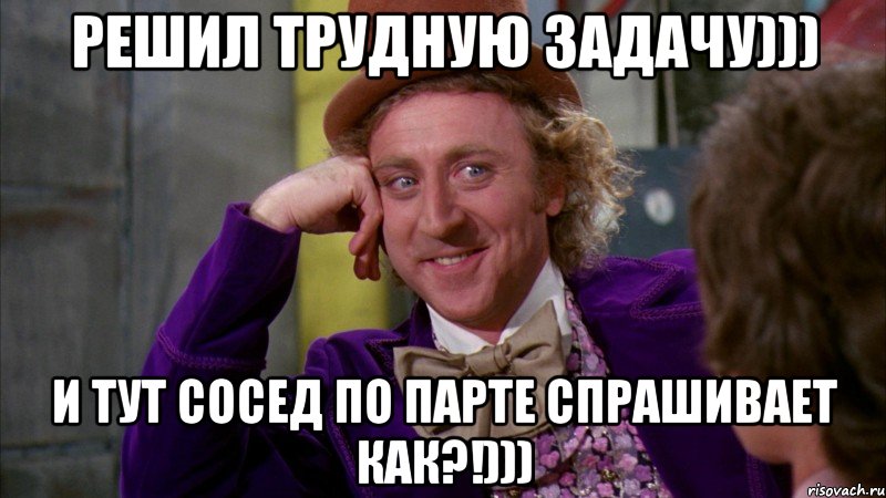 решил трудную задачу))) и тут сосед по парте спрашивает как?!))), Мем Ну давай расскажи (Вилли Вонка)