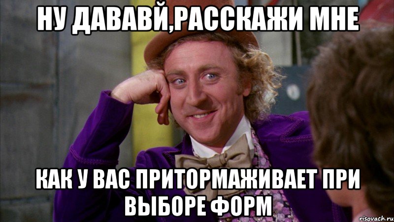 ну дававй,расскажи мне как у вас притормаживает при выборе форм, Мем Ну давай расскажи (Вилли Вонка)