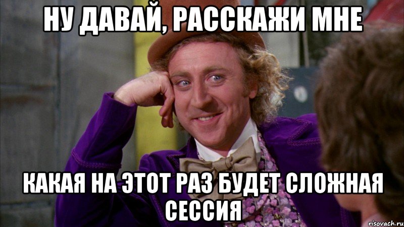 ну давай, расскажи мне какая на этот раз будет сложная сессия, Мем Ну давай расскажи (Вилли Вонка)