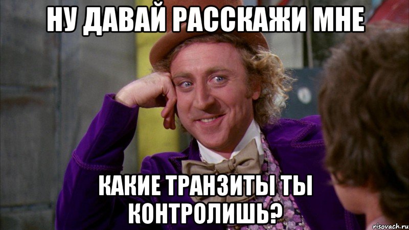 ну давай расскажи мне какие транзиты ты контролишь?, Мем Ну давай расскажи (Вилли Вонка)