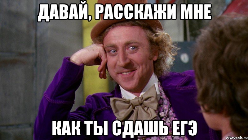 давай, расскажи мне как ты сдашь егэ, Мем Ну давай расскажи (Вилли Вонка)