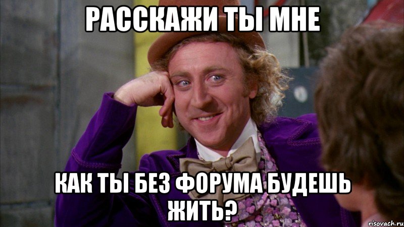 расскажи ты мне как ты без форума будешь жить?, Мем Ну давай расскажи (Вилли Вонка)