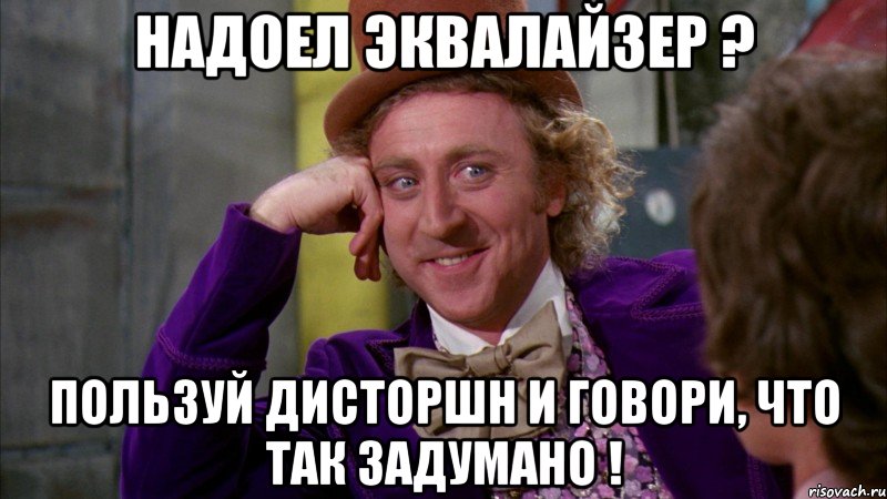 надоел эквалайзер ? пользуй дисторшн и говори, что так задумано !, Мем Ну давай расскажи (Вилли Вонка)