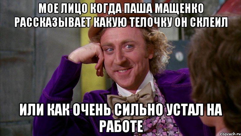 мое лицо когда паша мащенко рассказывает какую телочку он склеил или как очень сильно устал на работе, Мем Ну давай расскажи (Вилли Вонка)