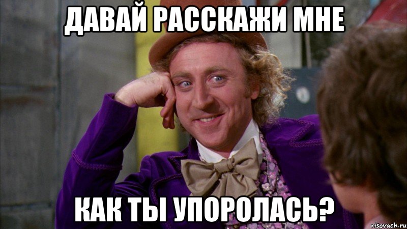 давай расскажи мне как ты упоролась?, Мем Ну давай расскажи (Вилли Вонка)