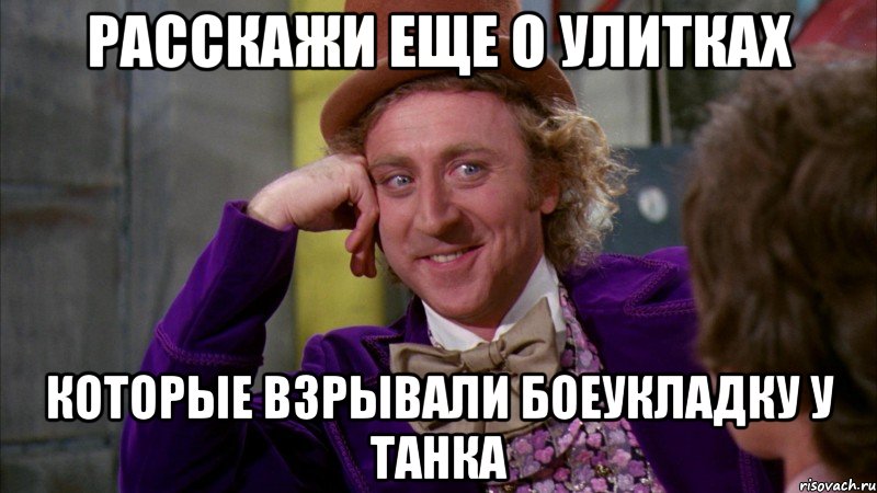 расскажи еще о улитках которые взрывали боеукладку у танка, Мем Ну давай расскажи (Вилли Вонка)