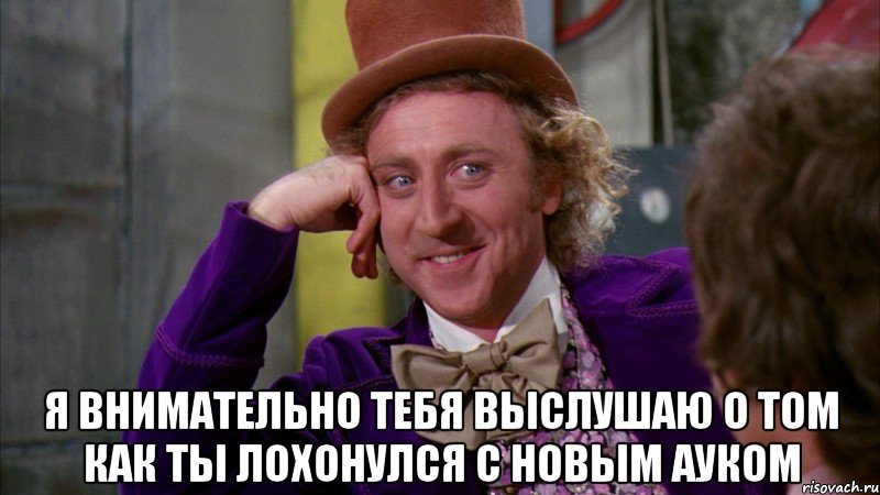  я внимательно тебя выслушаю о том как ты лохонулся с новым ауком, Мем Ну давай расскажи (Вилли Вонка)