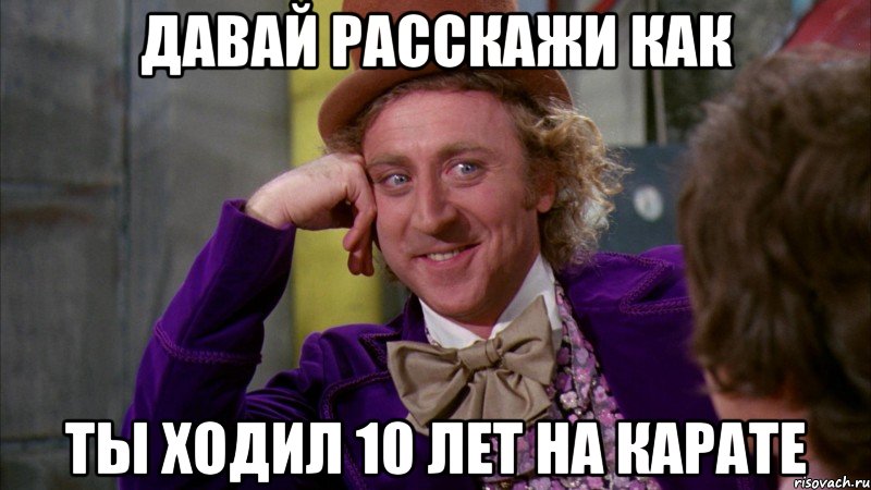 давай расскажи как ты ходил 10 лет на карате, Мем Ну давай расскажи (Вилли Вонка)