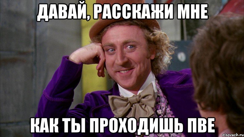 давай, расскажи мне как ты проходишь пве, Мем Ну давай расскажи (Вилли Вонка)