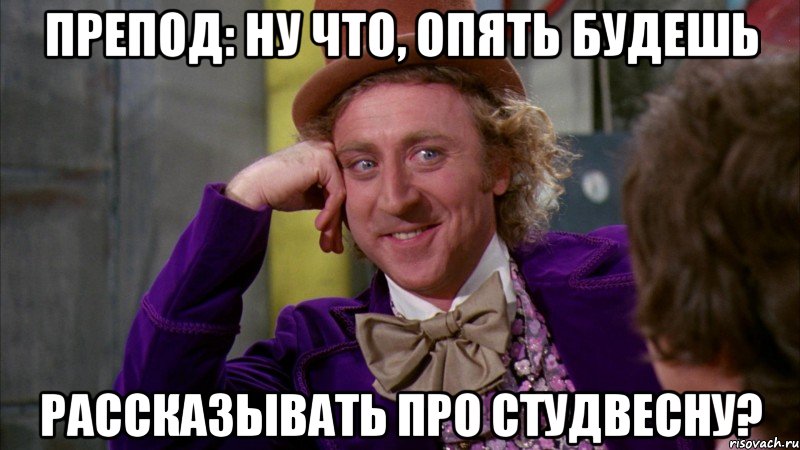 препод: ну что, опять будешь рассказывать про студвесну?, Мем Ну давай расскажи (Вилли Вонка)