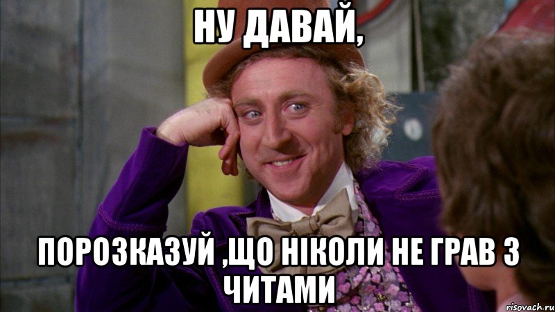 ну давай, порозказуй ,що ніколи не грав з читами, Мем Ну давай расскажи (Вилли Вонка)