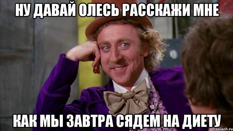 ну давай олесь расскажи мне как мы завтра сядем на диету, Мем Ну давай расскажи (Вилли Вонка)