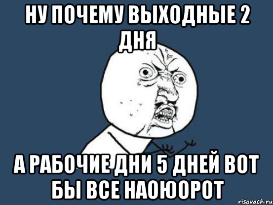 Почему 5 дней. Почему не 5. Почему выходной. Нерабочие выходные дни Мем. Два дня выходных.