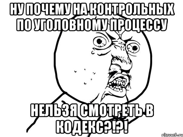 Ну почему всегда. УПК мемы. Кодекс Мем. Почему контрольная. Опять этот кодекс Мем.