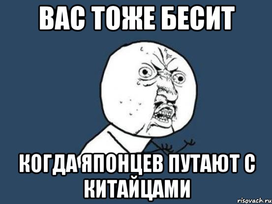 вас тоже бесит когда японцев путают с китайцами, Мем Ну почему