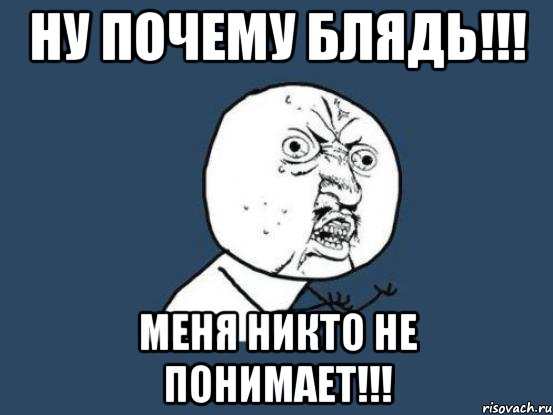 ну почему блядь!!! меня никто не понимает!!!, Мем Ну почему