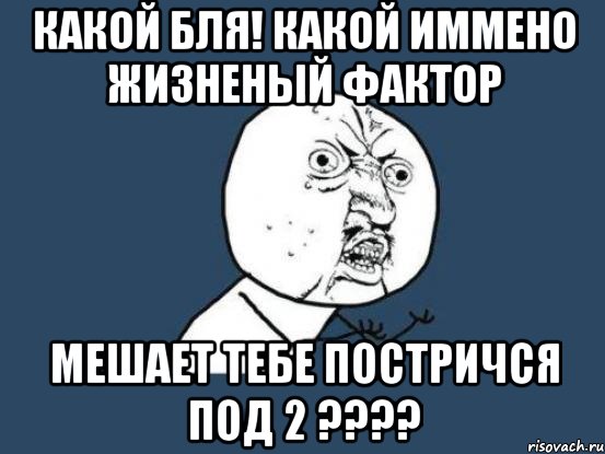 какой бля! какой иммено жизненый фактор мешает тебе постричся под 2 ???, Мем Ну почему