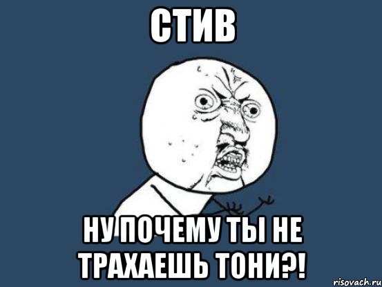 стив ну почему ты не трахаешь тони?!, Мем Ну почему