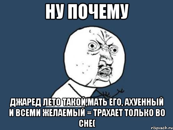 ну почему джаред лето такой,мать его, ахуенный и всеми желаемый = трахает только во сне(, Мем Ну почему