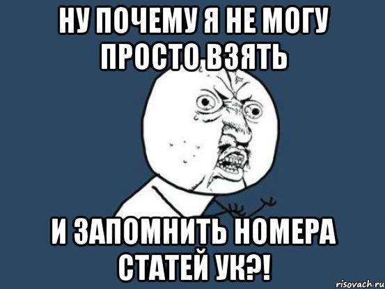 ну почему я не могу просто взять и запомнить номера статей ук?!, Мем Ну почему