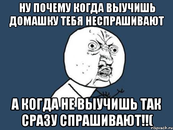 ну почему когда выучишь домашку тебя неспрашивают а когда не выучишь так сразу спрашивают!!(, Мем Ну почему