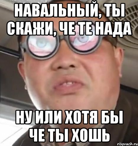 навальный, ты скажи, че те нада ну или хотя бы че ты хошь, Мем Очки ннада А чётки ннада