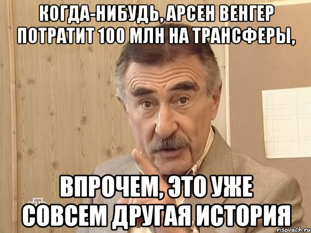 когда-нибудь, арсен венгер потратит 100 млн на трансферы, впрочем, это уже совсем другая история, Мем Каневский (Но это уже совсем другая история)