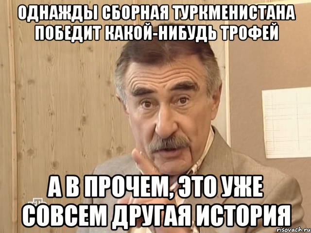 однажды сборная туркменистана победит какой-нибудь трофей а в прочем, это уже совсем другая история, Мем Каневский (Но это уже совсем другая история)