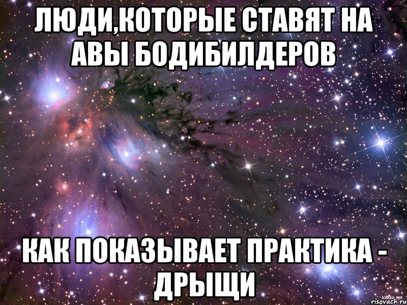 люди,которые ставят на авы бодибилдеров как показывает практика - дрыщи, Мем Космос