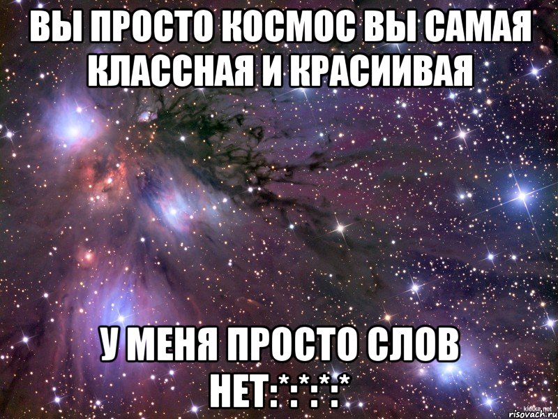 вы просто космос вы самая классная и красиивая у меня просто слов нет:*:*:*:*, Мем Космос