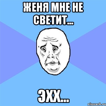 женя мне не светит... эхх..., Мем Okay face