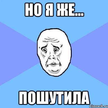 но я же... пошутила, Мем Okay face