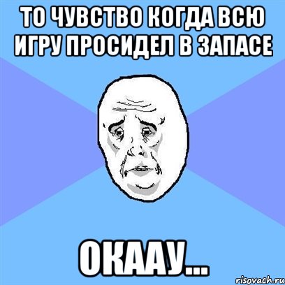 то чувство когда всю игру просидел в запасе окаау..., Мем Okay face