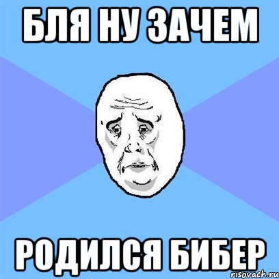 бля ну зачем родился бибер, Мем Okay face