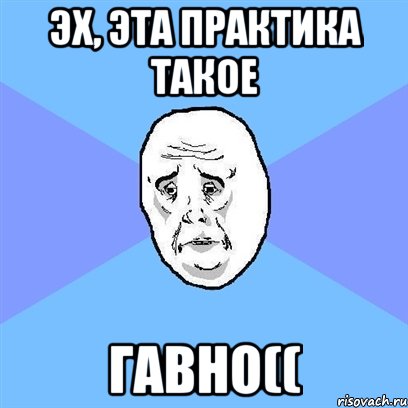 эх, эта практика такое гавно((, Мем Okay face