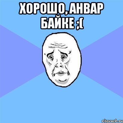 хорошо, анвар байке ;( , Мем Okay face