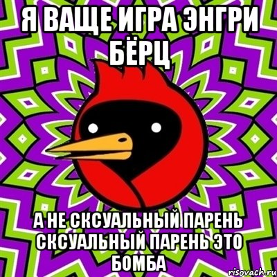 я ваще игра энгри бёрц а не сксуальный парень сксуальный парень это бомба, Мем Омская птица