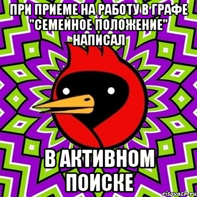 при приеме на работу в графе "семейное положение" написал в активном поиске, Мем Омская птица