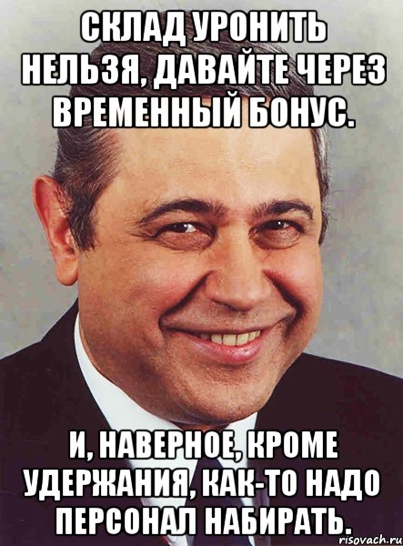 склад уронить нельзя, давайте через временный бонус. и, наверное, кроме удержания, как-то надо персонал набирать., Мем петросян