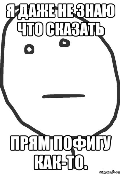 Ну что сказать. Я не знаю. Даже не знаю что сказать. Я не знаю что сказать. Мемы я не знаю.