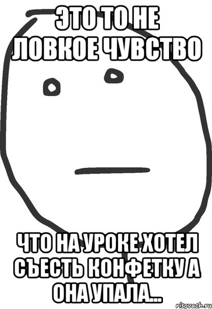 это то не ловкое чувство что на уроке хотел съесть конфетку а она упала..., Мем покер фейс