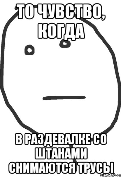 то чувство, когда в раздевалке со штанами снимаются трусы, Мем покер фейс