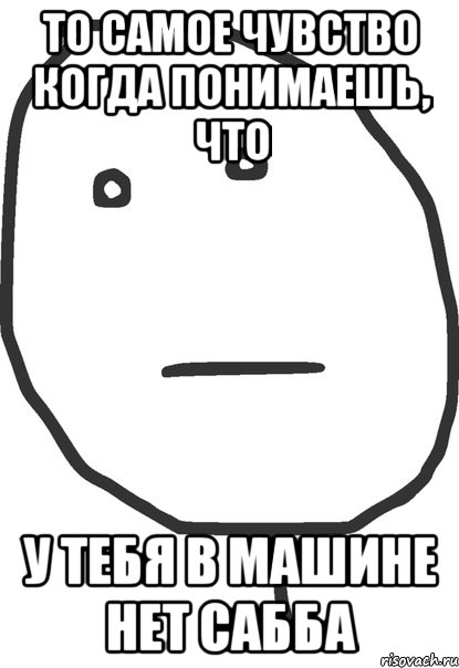 то самое чувство когда понимаешь, что у тебя в машине нет сабба, Мем покер фейс