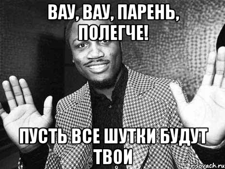 вау, вау, парень, полегче! пусть все шутки будут твои, Мем полегчеп